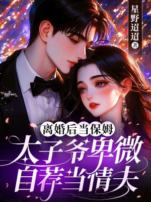 离婚后当保姆,太子爷卑微自荐当情夫全文免费阅读