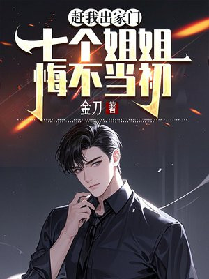 赶我出家门,七个姐姐悔不当初全文免费阅读