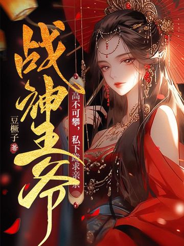 战神王爷高不可攀,私下跪求亲亲全文免费阅读