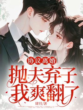 协议离婚,抛夫弃子,我爽翻了全文免费阅读
