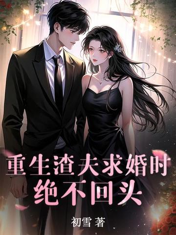 重生渣夫求婚时,绝不回头!全文免费阅读