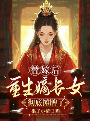 替嫁后,重生嫡长女彻底摊牌了全文免费阅读