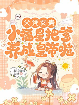 父凭女贵,小福星把爹养成皇帝啦全文免费阅读
