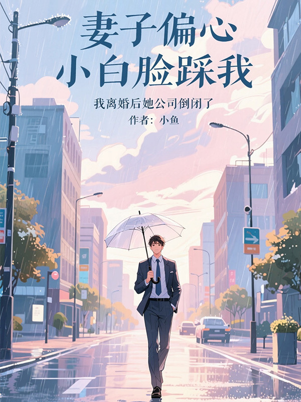妻子偏心小白脸踩我,我离婚后她公司倒闭了全文免费阅读