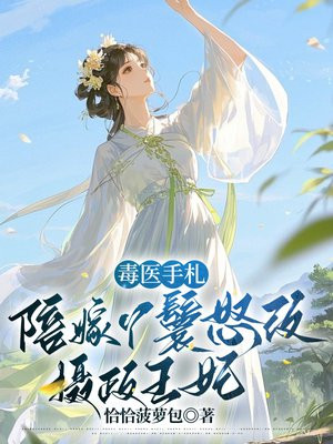 毒医手札:陪嫁丫鬟怒改摄政王妃全文免费阅读