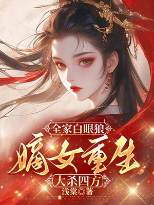 全家白眼狼,嫡女重生大杀四方全文免费阅读