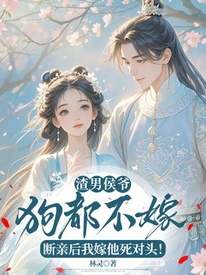 渣男侯爷狗都不嫁!断亲后我嫁他死对头!全文免费阅读