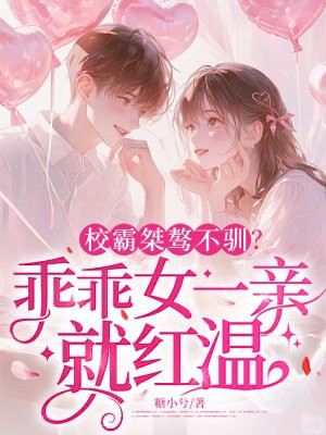 校霸桀骜不驯?乖乖女一亲就红温全文免费阅读