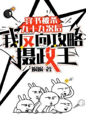 穿书被杀九十九次后,我反向攻略摄政王全文免费阅读