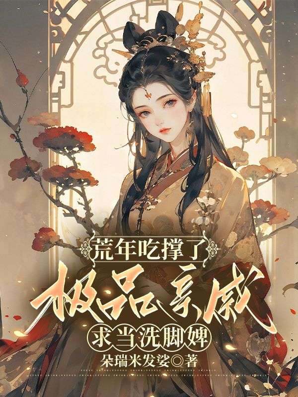 荒年吃撑了,极品亲戚求当洗脚婢全文免费阅读