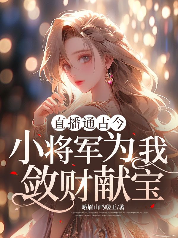 直播通古今:小将军为我敛财献宝全文免费阅读