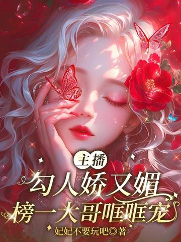 主播勾人娇又媚,榜一大哥哐哐宠全文免费阅读