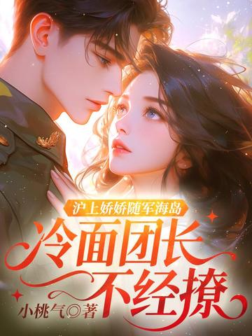 沪上娇娇随军海岛,冷面团长不经撩全文免费阅读