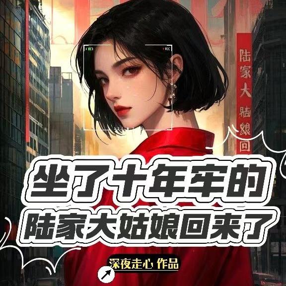 坐了10年牢的陆家大姑娘回来了全文免费阅读