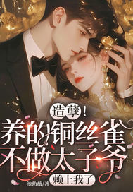 造孽!养的铜丝雀不做太子爷,赖上我了全文免费阅读