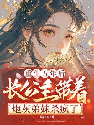 重生五年后,长公主带着炮灰弟妹杀疯了全文免费阅读