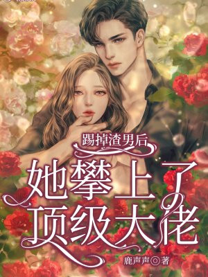 踢掉渣男后,她攀上了顶级大佬全文免费阅读