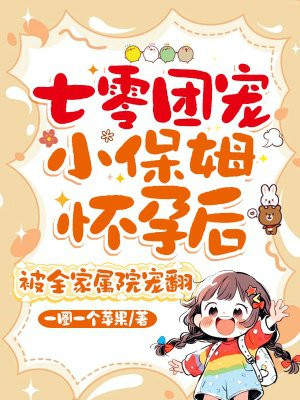 七零团宠小保姆怀孕后,被全家属院宠翻全文免费阅读