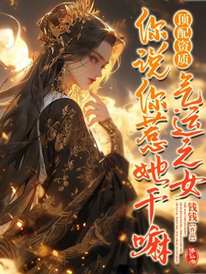 顶配资质,气运之女,你说你惹她干嘛!全文免费阅读