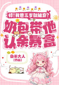 惊!我爸三岁就被弃?奶包带他认亲暴富!全文免费阅读