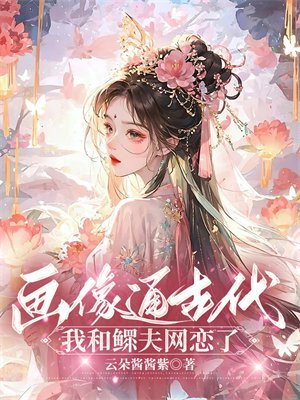 画像通古代,我和鳏夫网恋了全文免费阅读