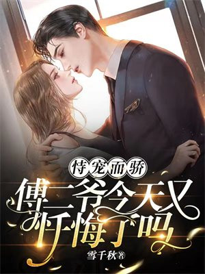 恃宠而骄,傅二爷今天又忏悔了吗全文免费阅读