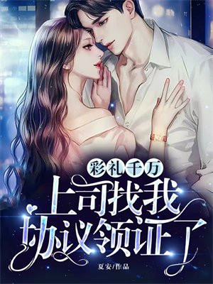 彩礼千万,上司找我协议领证了全文免费阅读