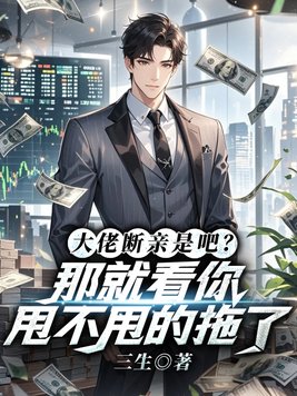 大佬断亲是吧?那就看你甩不甩的拖了!全文免费阅读