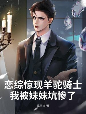 恋综惊现羊驼骑士:我被妹妹坑惨了!全文免费阅读