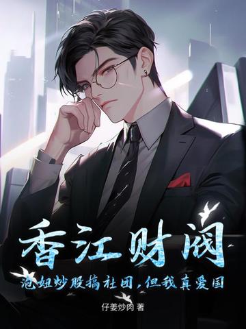 香江财阀:泡妞炒股搞社团,但我真爱国全文免费阅读