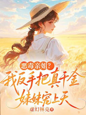 恶毒亲姐?我反手把真千金妹妹宠上天全文免费阅读