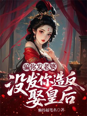 骗你发老婆,没发你造反娶皇后全文免费阅读